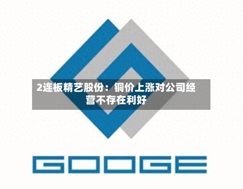 2连板精艺股份:铜价上涨对公司经营不存在利好-第2张图片