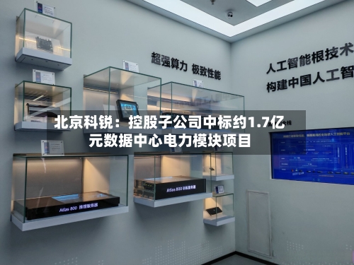 北京科锐：控股子公司中标约1.7亿元数据中心电力模块项目