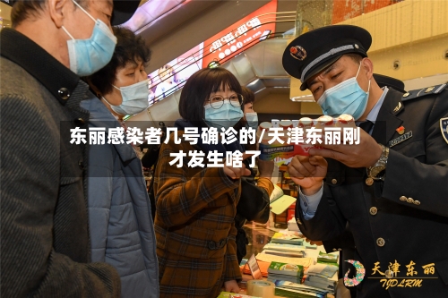 东丽感染者几号确诊的/天津东丽刚才发生啥了-第2张图片