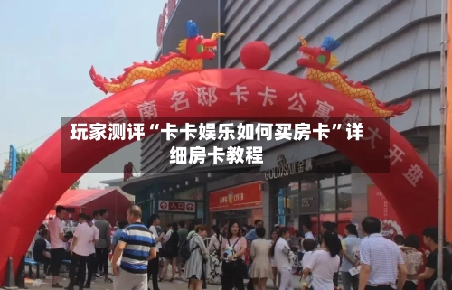 玩家测评“卡卡娱乐如何买房卡”详细房卡教程-第2张图片