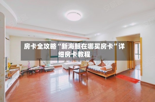 房卡全攻略“新海鲸在哪买房卡”详细房卡教程-第2张图片