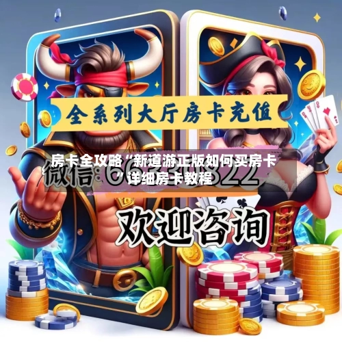 房卡全攻略“新道游正版如何买房卡”详细房卡教程