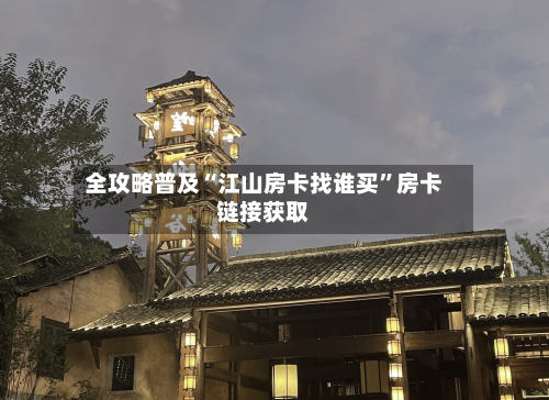 全攻略普及“江山房卡找谁买”房卡链接获取