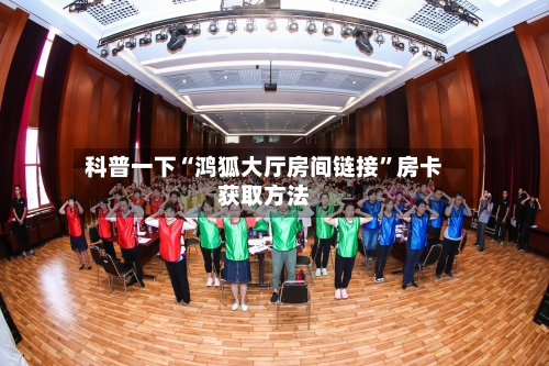 科普一下“鸿狐大厅房间链接”房卡获取方法-第2张图片