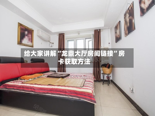 给大家讲解“龙鼎大厅房间链接	”房卡获取方法-第2张图片