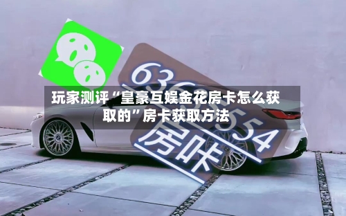玩家测评“皇豪互娱金花房卡怎么获取的	”房卡获取方法-第3张图片