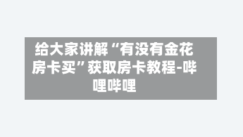 给大家讲解“有没有金花房卡买”获取房卡教程-哔哩哔哩-第2张图片