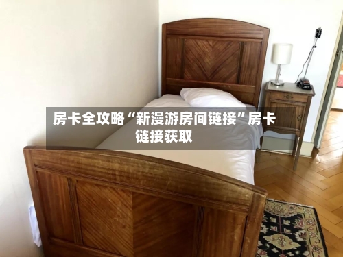 房卡全攻略“新漫游房间链接”房卡链接获取-第3张图片
