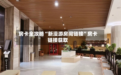 房卡全攻略“新漫游房间链接”房卡链接获取-第2张图片