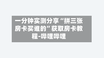 一分钟实测分享“拼三张房卡买谁的	”获取房卡教程-哔哩哔哩-第3张图片