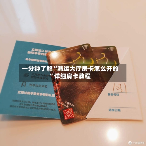 一分钟了解“鸿运大厅房卡怎么开的”详细房卡教程-第3张图片