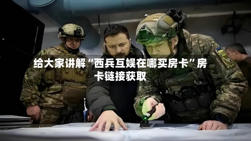 给大家讲解“西兵互娱在哪买房卡”房卡链接获取-第2张图片