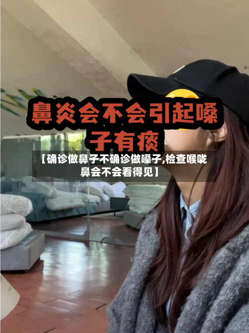 【确诊做鼻子不确诊做嗓子,检查喉咙鼻会不会看得见】