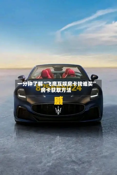 一分钟了解“飞鹰互娱房卡找谁买”房卡获取方法