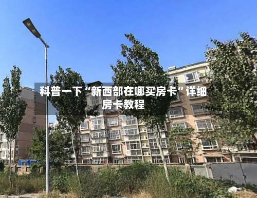 科普一下“新西部在哪买房卡	”详细房卡教程-第2张图片
