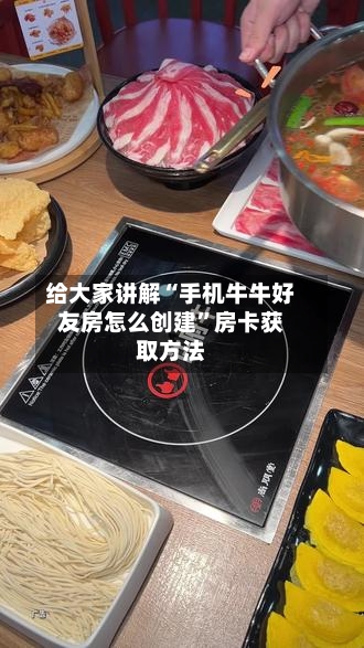 给大家讲解“手机牛牛好友房怎么创建”房卡获取方法