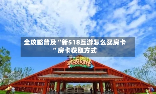 全攻略普及“新518互游怎么买房卡”房卡获取方式-第2张图片