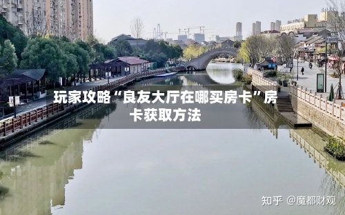 玩家攻略“良友大厅在哪买房卡”房卡获取方法-第3张图片