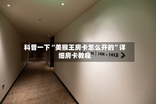 科普一下“美猴王房卡怎么开的”详细房卡教程-第2张图片