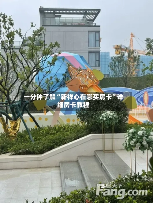 一分钟了解“新祥心在哪买房卡	”详细房卡教程-第2张图片