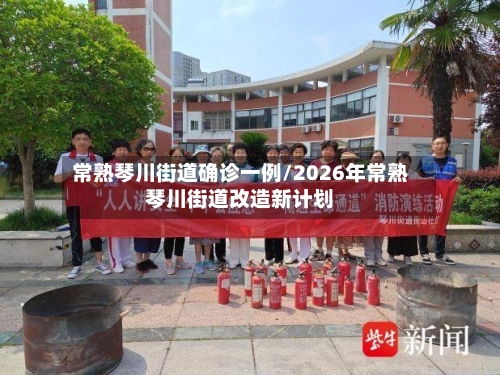 常熟琴川街道确诊一例/2026年常熟琴川街道改造新计划