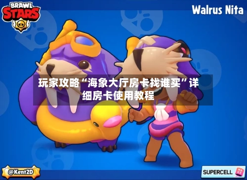 玩家攻略“海象大厅房卡找谁买”详细房卡使用教程