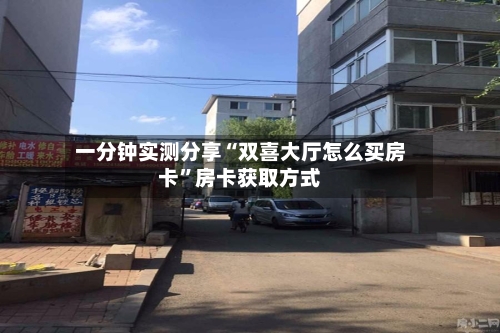 一分钟实测分享“双喜大厅怎么买房卡”房卡获取方式-第2张图片