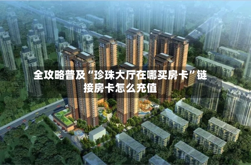 全攻略普及“珍珠大厅在哪买房卡	”链接房卡怎么充值-第3张图片