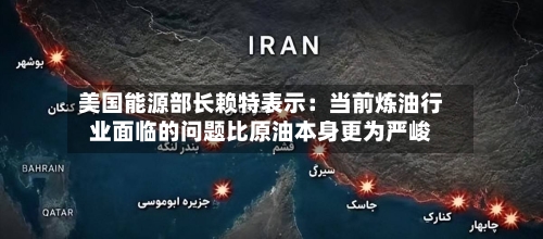 美国能源部长赖特表示：当前炼油行业面临的问题比原油本身更为严峻