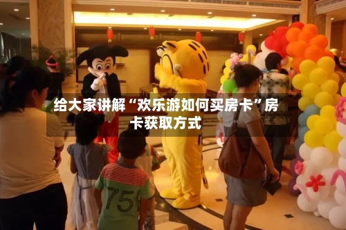 给大家讲解“欢乐游如何买房卡	”房卡获取方式-第3张图片