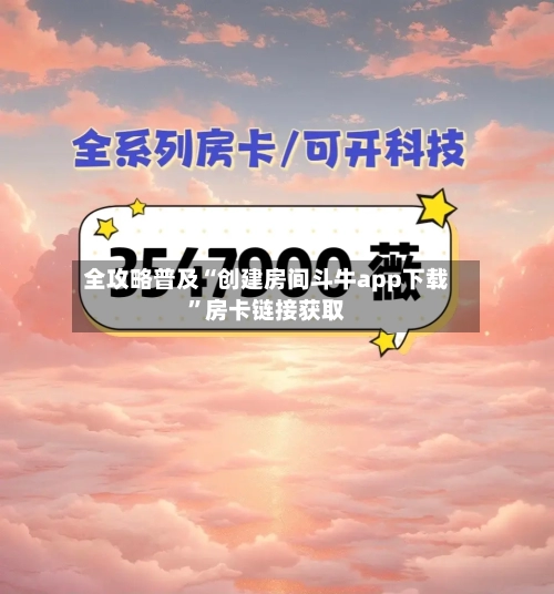 全攻略普及“创建房间斗牛app下载	”房卡链接获取-第2张图片