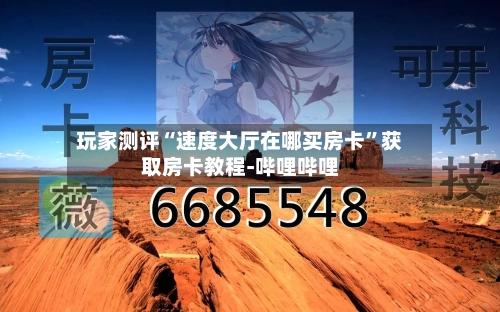 玩家测评“速度大厅在哪买房卡”获取房卡教程-哔哩哔哩-第2张图片