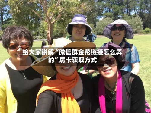 给大家讲解“微信群金花链接怎么弄的”房卡获取方式