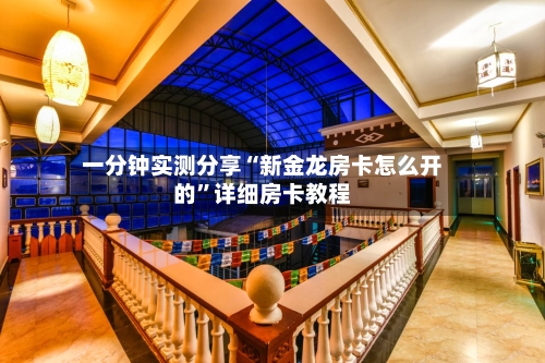 一分钟实测分享“新金龙房卡怎么开的”详细房卡教程-第3张图片