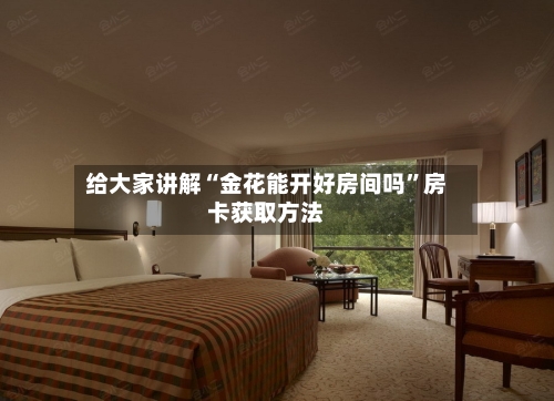 给大家讲解“金花能开好房间吗	”房卡获取方法-第2张图片