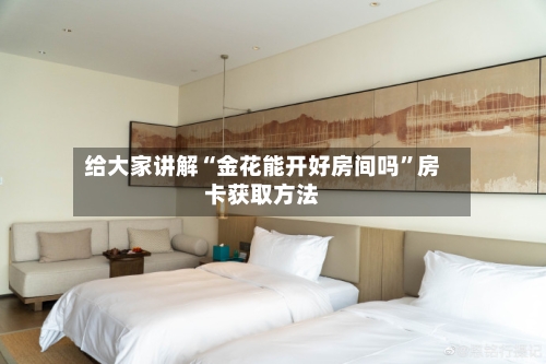 给大家讲解“金花能开好房间吗”房卡获取方法-第3张图片