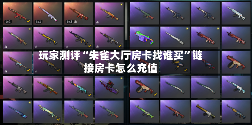 玩家测评“朱雀大厅房卡找谁买”链接房卡怎么充值-第2张图片