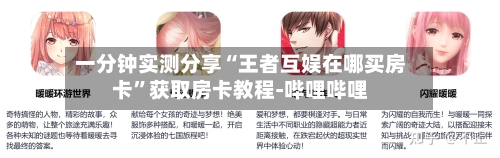 一分钟实测分享“王者互娱在哪买房卡	”获取房卡教程-哔哩哔哩-第3张图片
