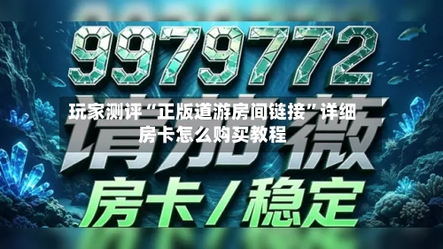 玩家测评“正版道游房间链接”详细房卡怎么购买教程-第3张图片