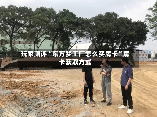 玩家测评“东方梦工厂怎么买房卡”房卡获取方式-第2张图片