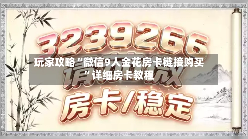 玩家攻略“微信9人金花房卡链接购买”详细房卡教程-第2张图片