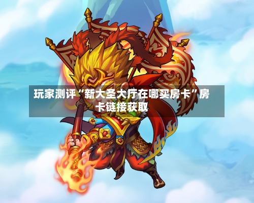 玩家测评“新大圣大厅在哪买房卡”房卡链接获取-第2张图片