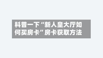 科普一下“新人皇大厅如何买房卡”房卡获取方法-第3张图片