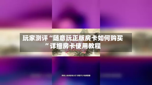 玩家测评“随意玩正版房卡如何购买”详细房卡使用教程-第2张图片