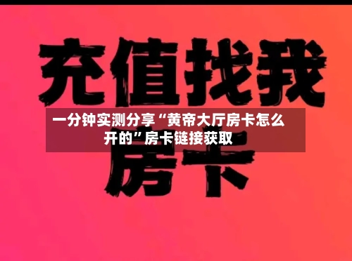 一分钟实测分享“黄帝大厅房卡怎么开的”房卡链接获取-第2张图片
