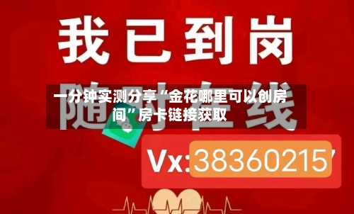一分钟实测分享“金花哪里可以创房间”房卡链接获取-第2张图片