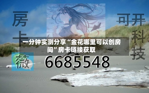 一分钟实测分享“金花哪里可以创房间”房卡链接获取-第3张图片