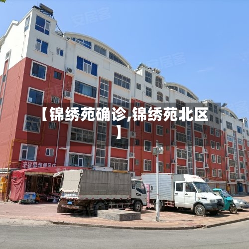 【锦绣苑确诊,锦绣苑北区】-第3张图片