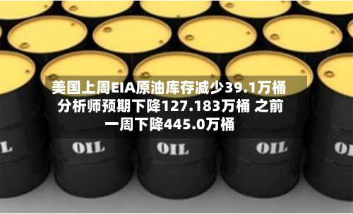 美国上周EIA原油库存减少39.1万桶 分析师预期下降127.183万桶 之前一周下降445.0万桶
