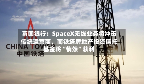 富国银行：SpaceX无线业务将冲击传统运营商，而铁塔房地产投资信托基金将“悄然”获利-第2张图片
